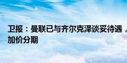 卫报：曼联已与齐尔克泽谈妥待遇，在考虑砸解约金买还是加价分期