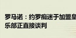 罗马诺：约罗痴迷于加盟皇家马德里，双方俱乐部正直接谈判