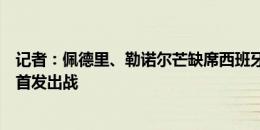 记者：佩德里、勒诺尔芒缺席西班牙合练，预计纳乔半决赛首发出战