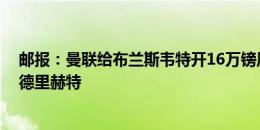 邮报：曼联给布兰斯韦特开16万镑周薪，接近4300万镑签德里赫特