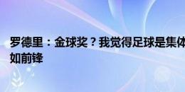 罗德里：金球奖？我觉得足球是集体的事情 且中场影响力不如前锋