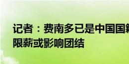 记者：费南多已是中国国籍 若不遵守500万限薪或影响团结