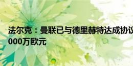 法尔克：曼联已与德里赫特达成协议，拜仁要价5000万到6000万欧元