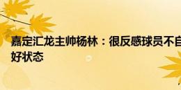 嘉定汇龙主帅杨林：很反感球员不自律，只有自律才会保持好状态