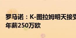 罗马诺：K-图拉姆明天接受尤文体检，签5年年薪250万欧