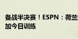 备战半决赛！ESPN：荷兰队26名球员全部参加今日训练