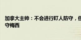 加拿大主帅：不会进行盯人防守，但我们肯定会强调如何防守梅西