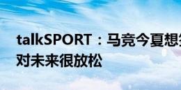 talkSPORT：马竞今夏想签加拉格尔，球员对未来很放松