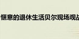 惬意的退休生活贝尔现场观战温网德约vs鲁内