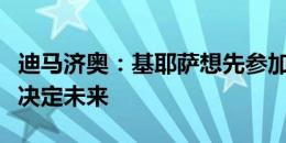 迪马济奥：基耶萨想先参加尤文夏训，然后再决定未来