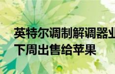 英特尔调制解调器业务将以10亿美元的价格下周出售给苹果