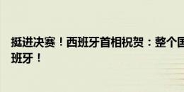 挺进决赛！西班牙首相祝贺：整个国家都支持你们！加油西班牙！