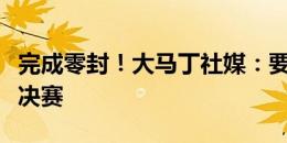 完成零封！大马丁社媒：要不惜一切代价拿下决赛