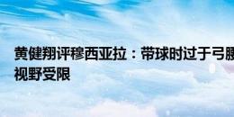 黄健翔评穆西亚拉：带球时过于弓腰低头探脖，导致观察的视野受限