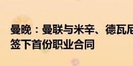 曼晚：曼联与米辛、德瓦尼、迈尔斯3名小将签下首份职业合同