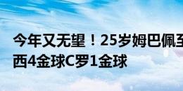 今年又无望！25岁姆巴佩至今0金球，同龄梅西4金球C罗1金球