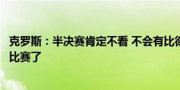 克罗斯：半决赛肯定不看 不会有比德国vs西班牙更高质量的比赛了