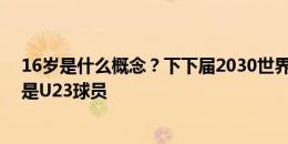 16岁是什么概念？下下届2030世界杯，破纪录的亚马尔仍是U23球员