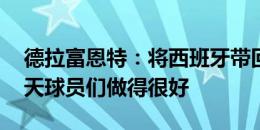 德拉富恩特：将西班牙带回属于它的位置 今天球员们做得很好