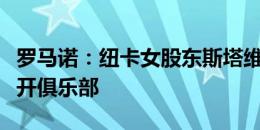 罗马诺：纽卡女股东斯塔维利将出售股份，离开俱乐部