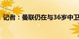 记者：曼联仍在与36岁中卫埃文斯商谈续约