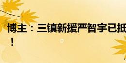 博主：三镇新援严智宇已抵达武汉，欢迎回家！