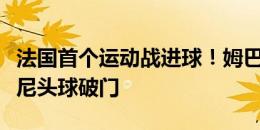 法国首个运动战进球！姆巴佩传中助攻，穆阿尼头球破门