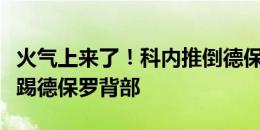 火气上来了！科内推倒德保罗，随后故意用球踢德保罗背部