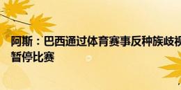 阿斯：巴西通过体育赛事反种族歧视法，裁判可据现场情况暂停比赛