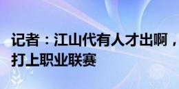 记者：江山代有人才出啊，希望刘诚宇能尽早打上职业联赛