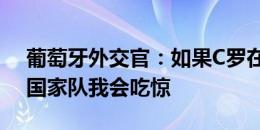 葡萄牙外交官：如果C罗在2026年之前退出国家队我会吃惊