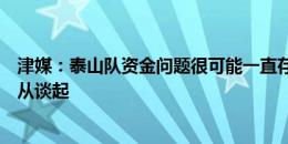 津媒：泰山队资金问题很可能一直存在，球员们重拾状态无从谈起