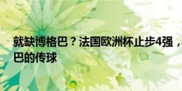 就缺博格巴？法国欧洲杯止步4强，姆巴佩曾坦言缺少博格巴的传球