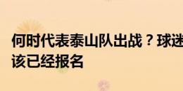 何时代表泰山队出战？球迷会会长：何小珂应该已经报名