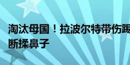 淘汰母国！拉波尔特带伤踢满全场，赛后仍不断揉鼻子