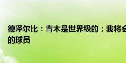 德泽尔比：青木是世界级的；我将会像保护孩子一样保护我的球员