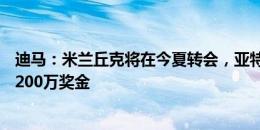 迪马：米兰丘克将在今夏转会，亚特兰大联报价1100万欧+200万奖金