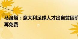 马洛塔：意大利足球人才出自贫困阶层 而如今足球活动却不再免费