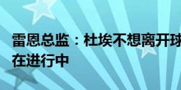 雷恩总监：杜埃不想离开球队，目前没有谈判在进行中