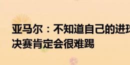 亚马尔：不知道自己的进球是不是本届最佳 决赛肯定会很难踢