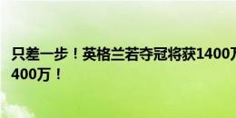 只差一步！英格兰若夺冠将获1400万镑巨奖，索斯盖特独享400万！