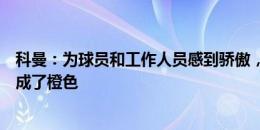 科曼：为球员和工作人员感到骄傲，感谢球迷把比赛城市染成了橙色