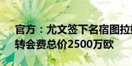 官方：尤文签下名宿图拉姆之子K-图拉姆，转会费总价2500万欧