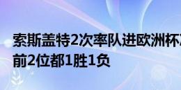 索斯盖特2次率队进欧洲杯决赛成历史第3人，前2位都1胜1负