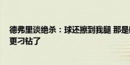 德弗里谈绝杀：球还擦到我腿 那是唯一的进球方式 不可能更刁钻了