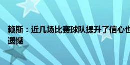 赖斯：近几场比赛球队提升了信心也更团结，我们不想留下遗憾