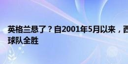 英格兰悬了？自2001年5月以来，西班牙球队在决赛踢国外球队全胜