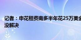 记者：申花租费南多半年花25万美金没风险，但其合同诉求没解决