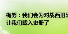 梅努：我们会为对战西班牙做好准备 是时候让我们载入史册了