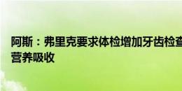 阿斯：弗里克要求体检增加牙齿检查，无法正确咀嚼会影响营养吸收